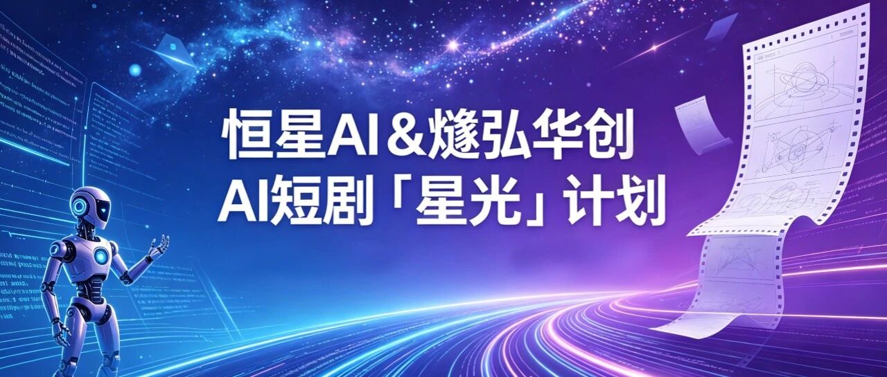 AI短剧「星光」计划持续招募中:一人即公司,恒星AI兜底全链路