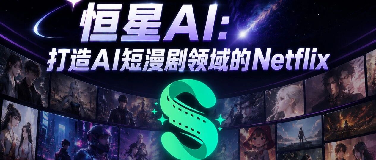 恒星AI:打造AI短漫剧领域的Netflix,全链路赋能全球OPC创作者