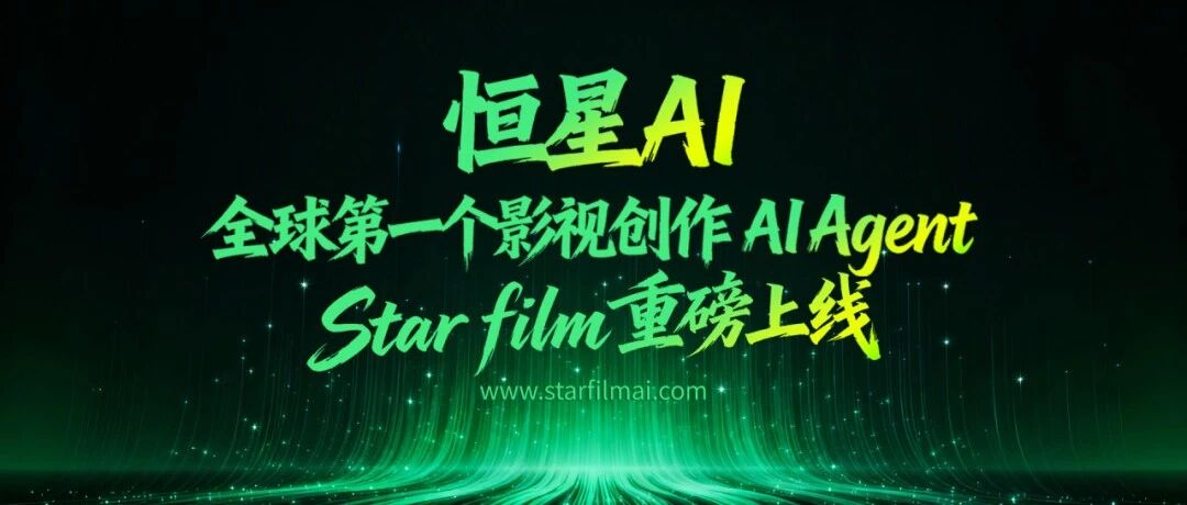 恒星AI重磅推出「Starfilm」:全球首个影视创作AI Agent,重新定义影视和视频内容生产方式